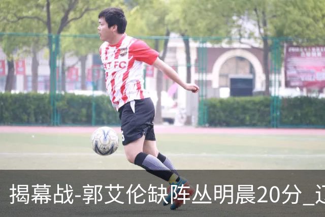 揭幕战-郭艾伦缺阵丛明晨20分 辽宁大胜同曦
